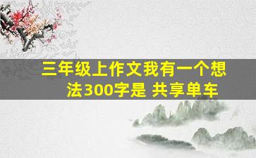 三年级上作文我有一个想法300字是 共享单车